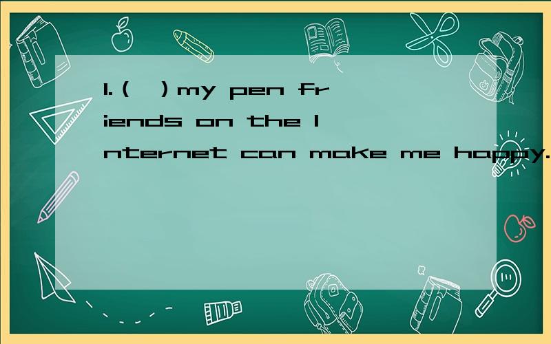 1.（ ）my pen friends on the Internet can make me happy.用的是chatting with,chat为何不能用,是不是can的关系 2.Could you please give your suggestion （）ways of raising money?答案是for,我写的是about3.Will you please stay here f