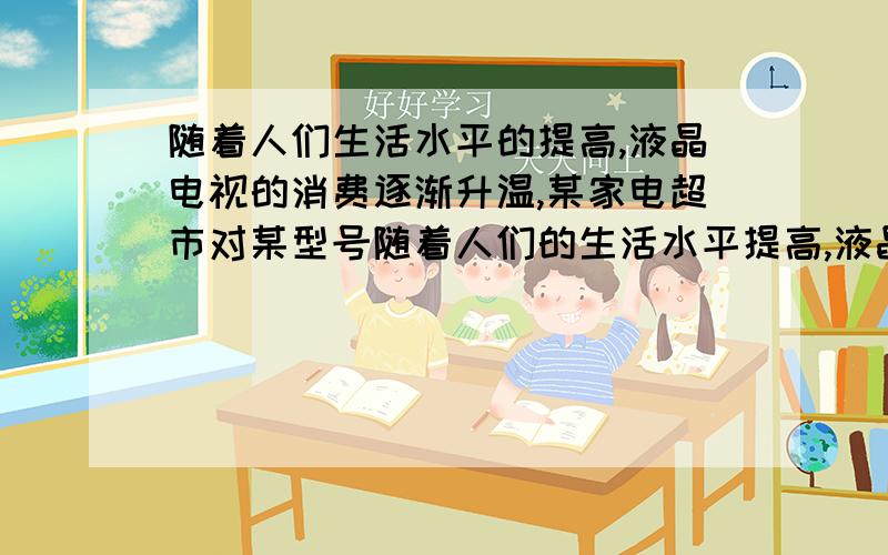 随着人们生活水平的提高,液晶电视的消费逐渐升温,某家电超市对某型号随着人们的生活水平提高,液晶电视的消费逐渐升温.某家电超市某型号液晶电视去年四个季度的销售收集信息如下：第