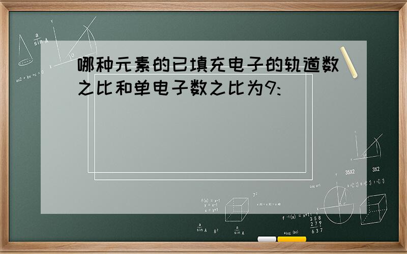 哪种元素的已填充电子的轨道数之比和单电子数之比为9: