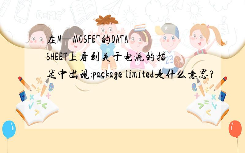 在N—MOSFET的DATASHEET上看到关于电流的描述中出现：package limited是什么意思?