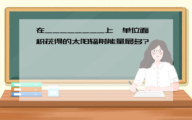 在________上,单位面积获得的太阳辐射能量最多?