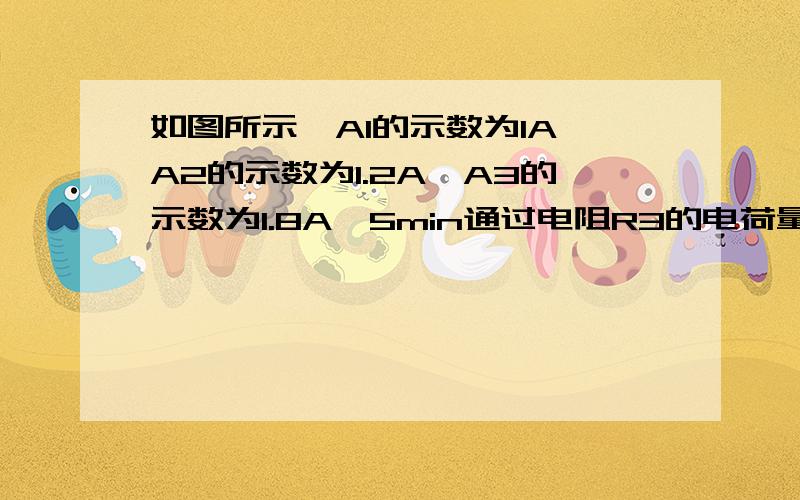 如图所示,A1的示数为1A,A2的示数为1.2A,A3的示数为1.8A,5min通过电阻R3的电荷量等于______C.