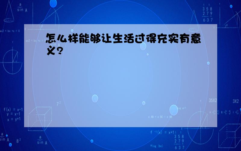 怎么样能够让生活过得充实有意义?