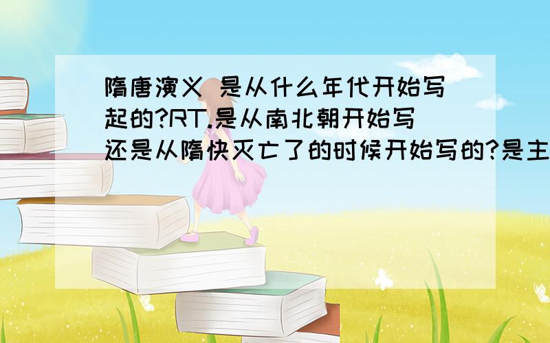 隋唐演义 是从什么年代开始写起的?RT.是从南北朝开始写还是从隋快灭亡了的时候开始写的?是主要讲的唐朝吗?请求读过这本书的人解答.