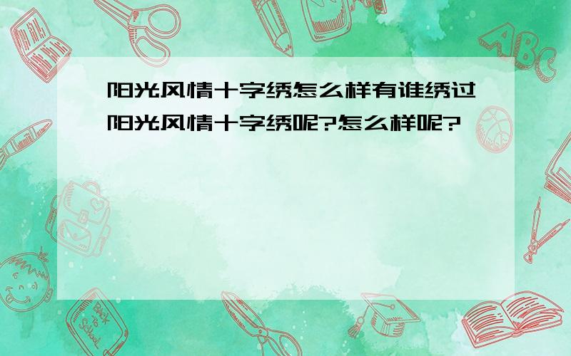 阳光风情十字绣怎么样有谁绣过阳光风情十字绣呢?怎么样呢?