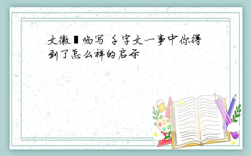 文徽眀临写 千字文一事中你得到了怎么样的启示