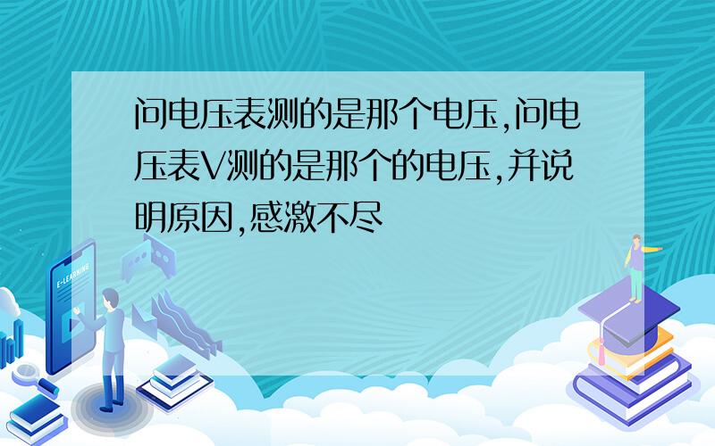 问电压表测的是那个电压,问电压表V测的是那个的电压,并说明原因,感激不尽