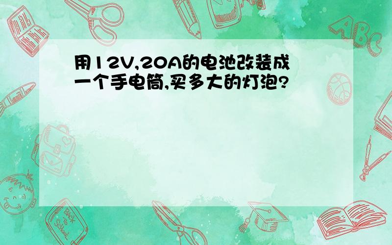 用12V,20A的电池改装成一个手电筒,买多大的灯泡?