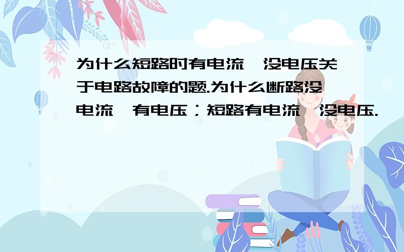 为什么短路时有电流,没电压关于电路故障的题.为什么断路没电流,有电压；短路有电流,没电压.