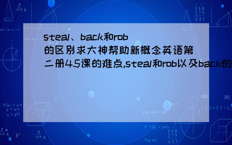 steal、back和rob的区别求大神帮助新概念英语第二册45课的难点,steal和rob以及back的区别是什么?