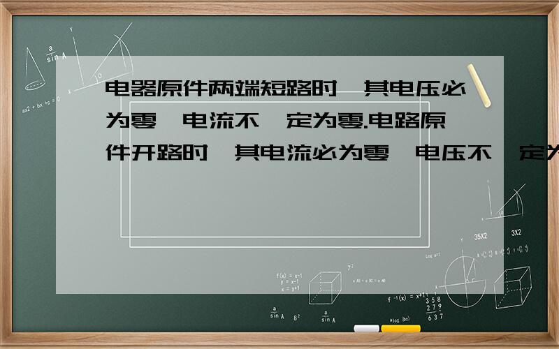 电器原件两端短路时,其电压必为零,电流不一定为零.电路原件开路时,其电流必为零,电压不一定为零一判断题,期望能短期内给解释一下,谢谢