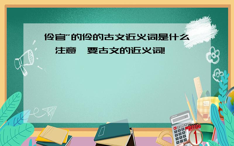 伶官”的伶的古文近义词是什么,注意,要古文的近义词!