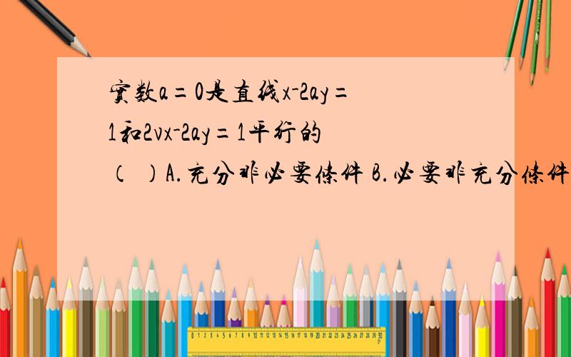 实数a=0是直线x-2ay=1和2vx-2ay=1平行的（ ）A.充分非必要条件 B.必要非充分条件C.充要条件 D.既非充分也非必要条件