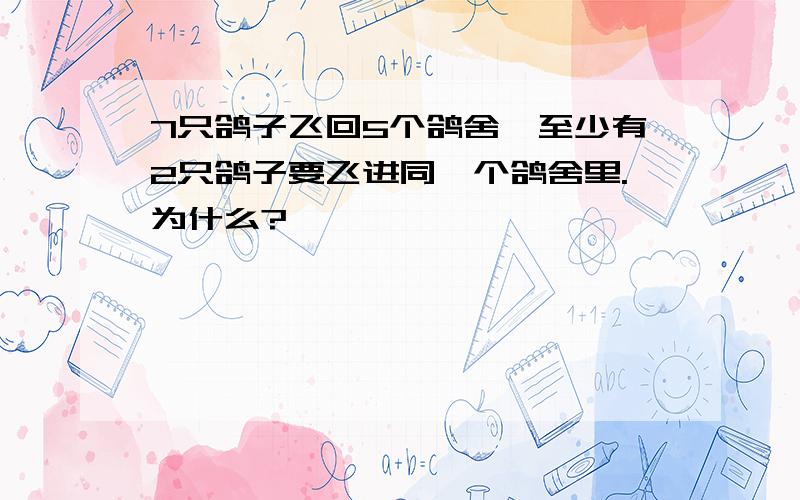 7只鸽子飞回5个鸽舍,至少有2只鸽子要飞进同一个鸽舍里.为什么?