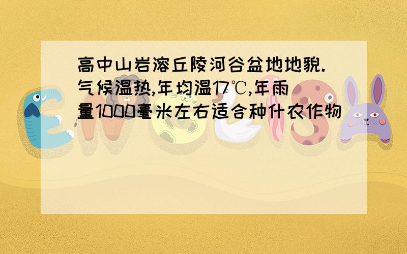 高中山岩溶丘陵河谷盆地地貌.气候温热,年均温17℃,年雨量1000毫米左右适合种什农作物