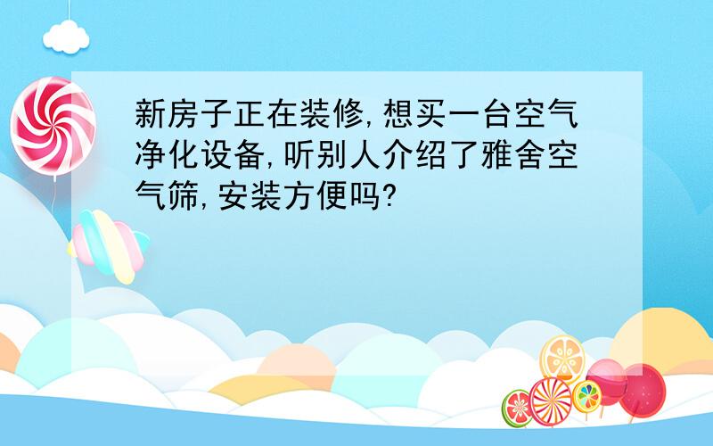 新房子正在装修,想买一台空气净化设备,听别人介绍了雅舍空气筛,安装方便吗?