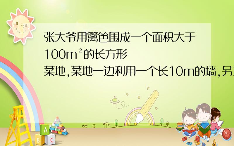 张大爷用篱笆围成一个面积大于100m²的长方形菜地,菜地一边利用一个长10m的墙,另三边用篱笆的总长小于50m,求这块地另一边长的范围.