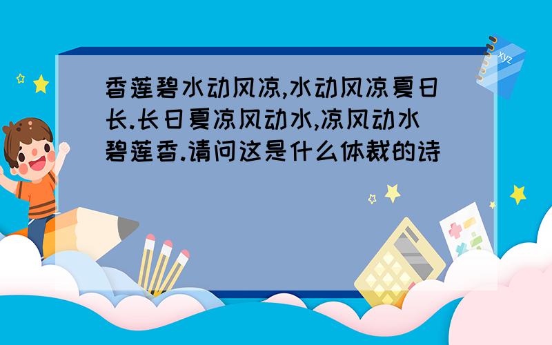 香莲碧水动风凉,水动风凉夏日长.长日夏凉风动水,凉风动水碧莲香.请问这是什么体裁的诗