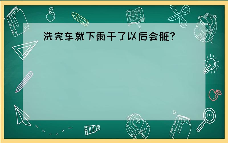 洗完车就下雨干了以后会脏?