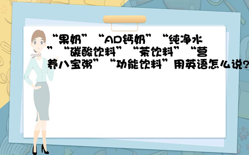 “果奶”“AD钙奶”“纯净水”“碳酸饮料”“茶饮料”“营养八宝粥”“功能饮料”用英语怎么说?有助于回答者给出准确的答案