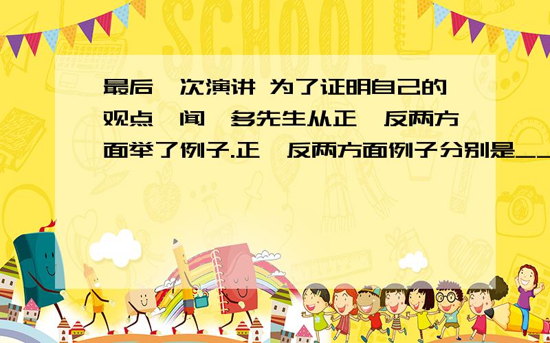 最后一次演讲 为了证明自己的观点,闻一多先生从正、反两方面举了例子.正、反两方面例子分别是_______.