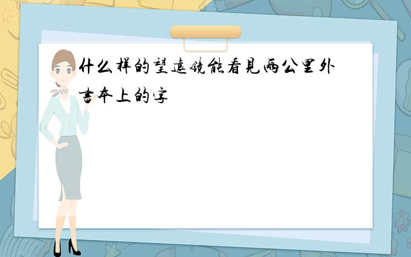 什么样的望远镜能看见两公里外书本上的字