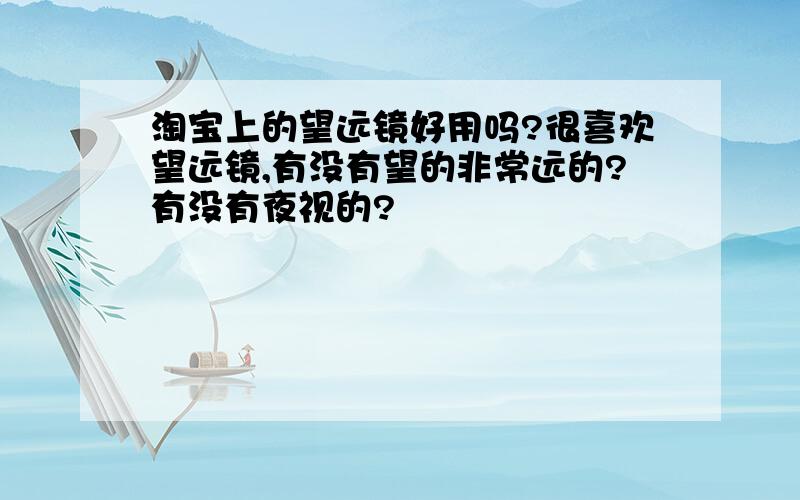 淘宝上的望远镜好用吗?很喜欢望远镜,有没有望的非常远的?有没有夜视的?