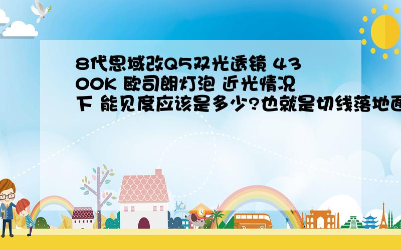 8代思域改Q5双光透镜 4300K 欧司朗灯泡 近光情况下 能见度应该是多少?也就是切线落地面是多远?还有 射出去的 切线到地面  是不是一般只有一个L型 要是出现两个L型 是什么问题?