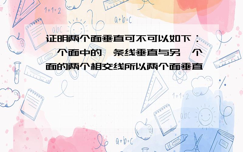 证明两个面垂直可不可以如下：一个面中的一条线垂直与另一个面的两个相交线所以两个面垂直