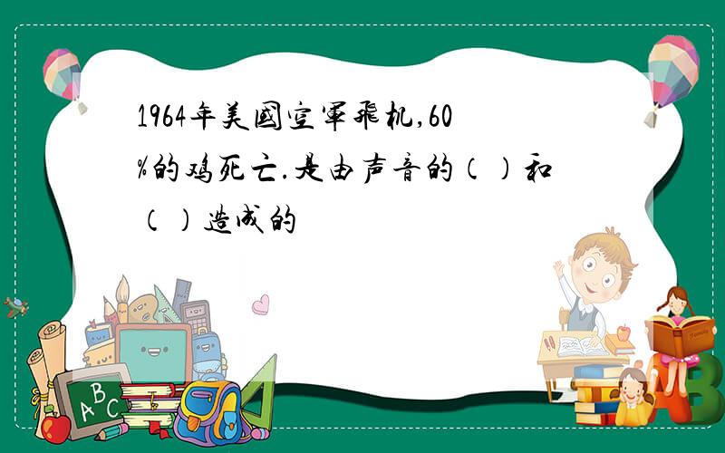 1964年美国空军飞机,60%的鸡死亡.是由声音的（）和（）造成的