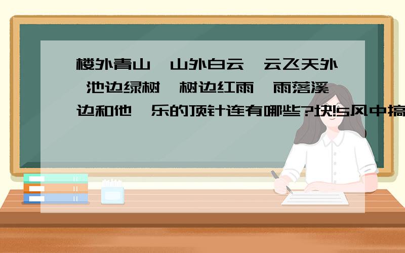 楼外青山,山外白云,云飞天外 池边绿树,树边红雨,雨落溪边和他一乐的顶针连有哪些?块!5风中搞定