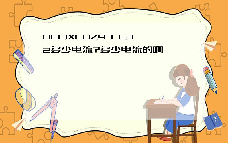 DELIXI DZ47 C32多少电流?多少电流的啊