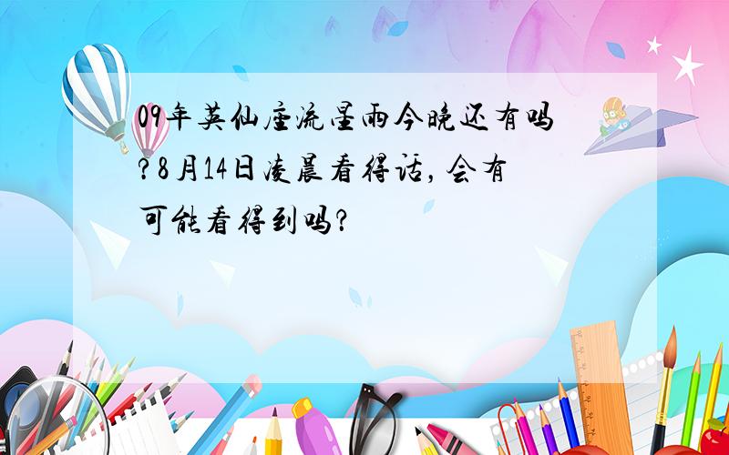 09年英仙座流星雨今晚还有吗?8月14日凌晨看得话，会有可能看得到吗？