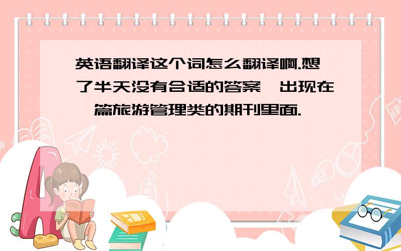 英语翻译这个词怎么翻译啊.想了半天没有合适的答案,出现在一篇旅游管理类的期刊里面.