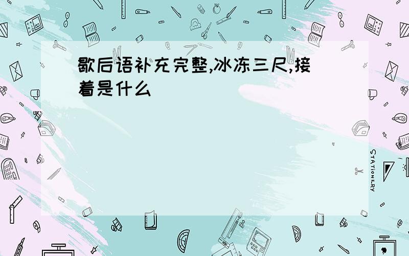 歇后语补充完整,冰冻三尺,接着是什么