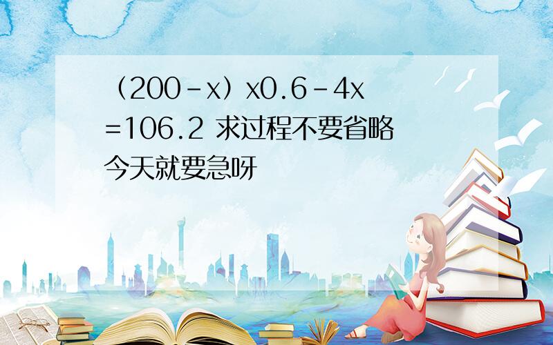 （200-x）x0.6-4x=106.2 求过程不要省略今天就要急呀