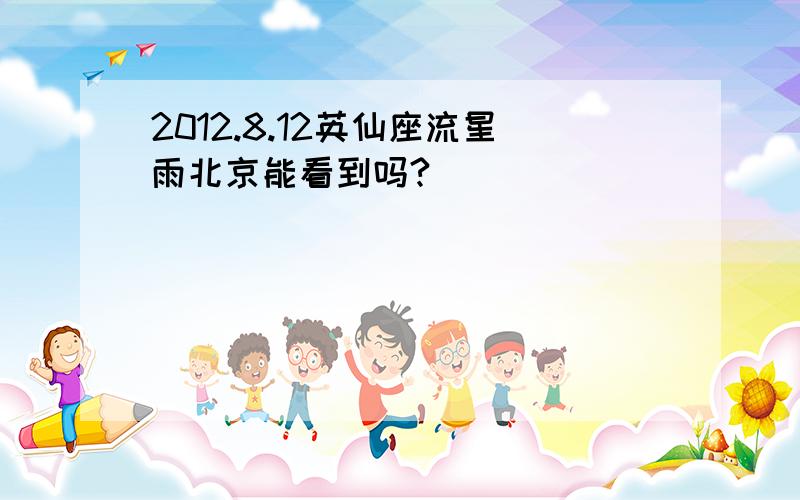 2012.8.12英仙座流星雨北京能看到吗?