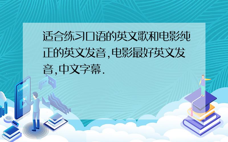 适合练习口语的英文歌和电影纯正的英文发音,电影最好英文发音,中文字幕.