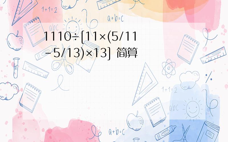 1110÷[11×(5/11-5/13)×13] 简算