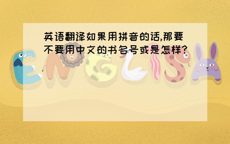 英语翻译如果用拼音的话,那要不要用中文的书名号或是怎样?