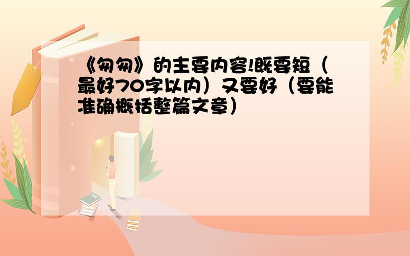 《匆匆》的主要内容!既要短（最好70字以内）又要好（要能准确概括整篇文章）