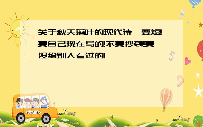 关于秋天落叶的现代诗,要短!要自己现在写的!不要抄袭!要没给别人看过的!