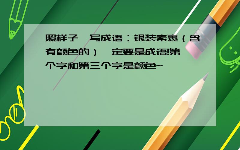 照样子,写成语：银装素裹（含有颜色的）一定要是成语!第一个字和第三个字是颜色~