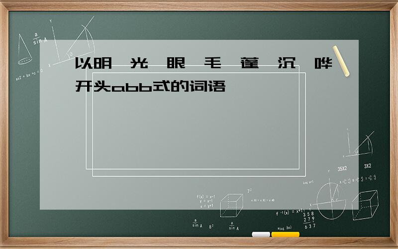 以明、光、眼、毛、蓬、沉、哗开头abb式的词语