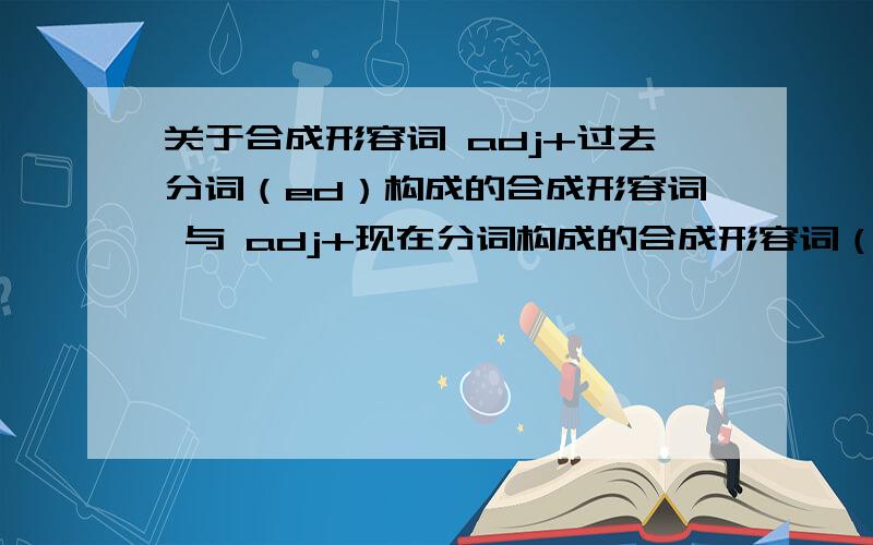 关于合成形容词 adj+过去分词（ed）构成的合成形容词 与 adj+现在分词构成的合成形容词（ing）有什么区别?Merci（谢谢啦）.例：China is a _____ country in the middle of next century.A.high-developing B.high-dev