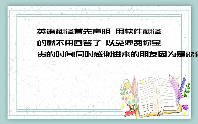 英语翻译首先声明 用软件翻译的就不用回答了 以免浪费你宝贵的时间!同时感谢进来的朋友因为是歌词所以最好 有些诗意哦这是音乐的链接可以去听一下melody of a fallen tree －－ Windsor for the D