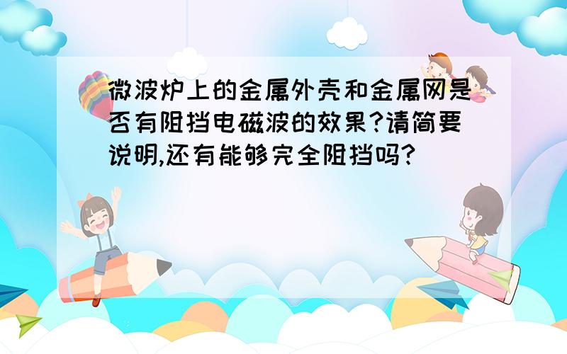 微波炉上的金属外壳和金属网是否有阻挡电磁波的效果?请简要说明,还有能够完全阻挡吗?