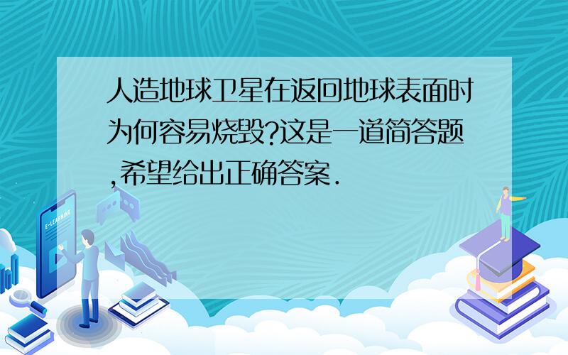 人造地球卫星在返回地球表面时为何容易烧毁?这是一道简答题,希望给出正确答案．