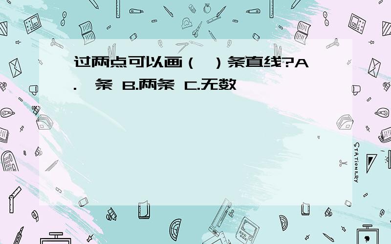 过两点可以画（ ）条直线?A.一条 B.两条 C.无数