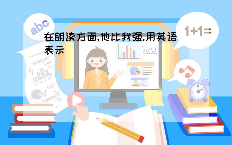 在朗读方面,他比我强.用英语表示